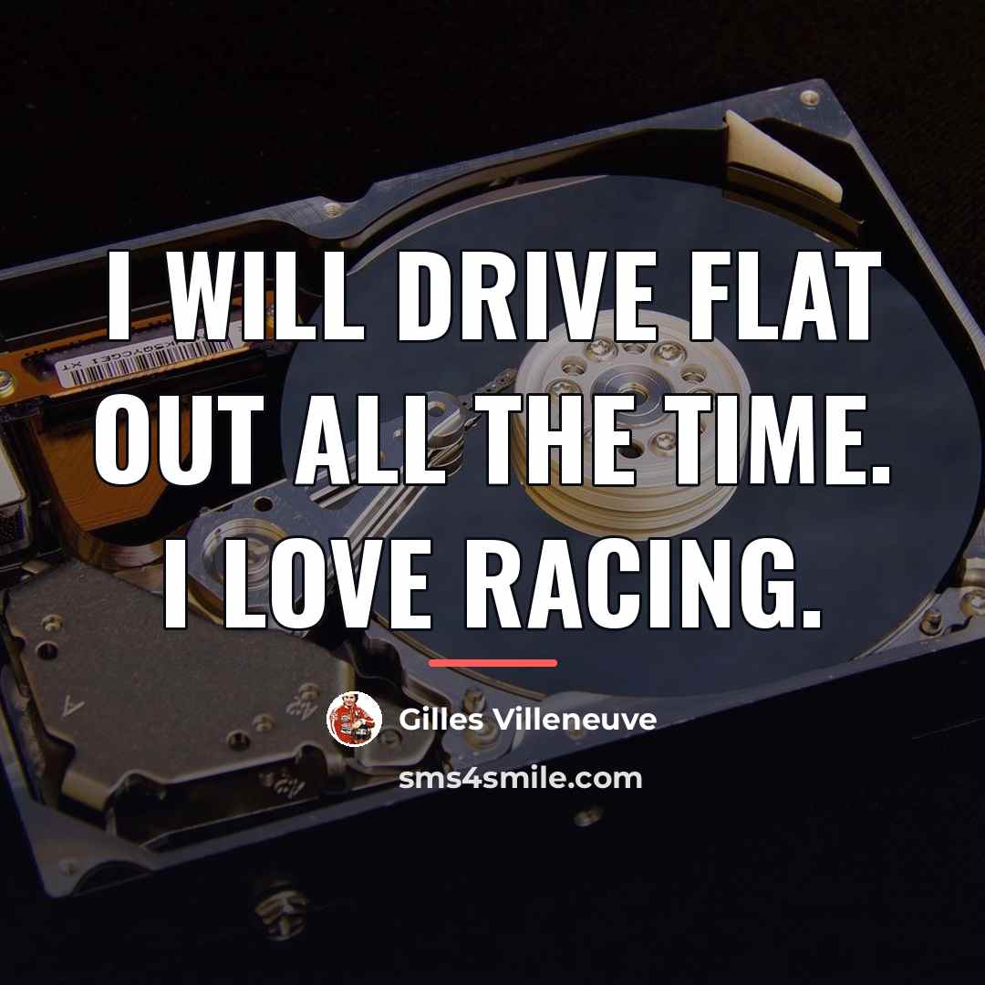 “I will drive flat out all the time. I love…” quote by Gilles Villeneuve