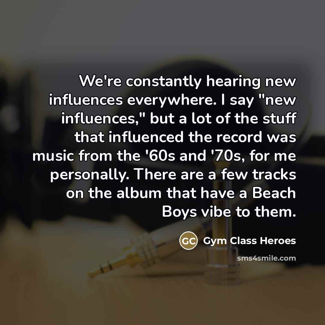 “We're constantly hearing new influences everywhere. I say "new influences,"…” quote by Gym Class Heroes