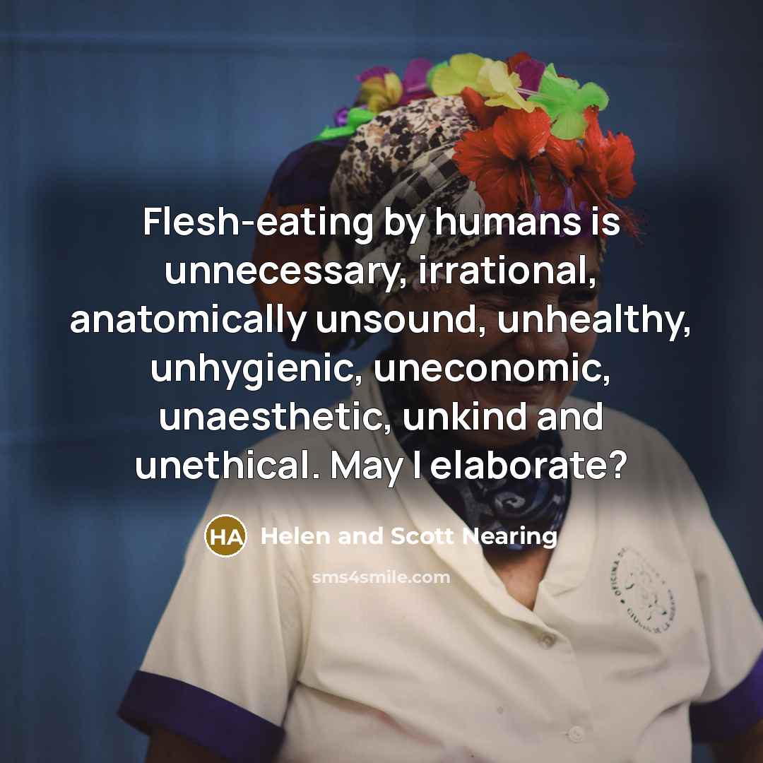 “Flesh-eating by humans is unnecessary, irrational, anatomically unsound, unhealthy, unhygienic,…” quote by Helen and Scott Nearing