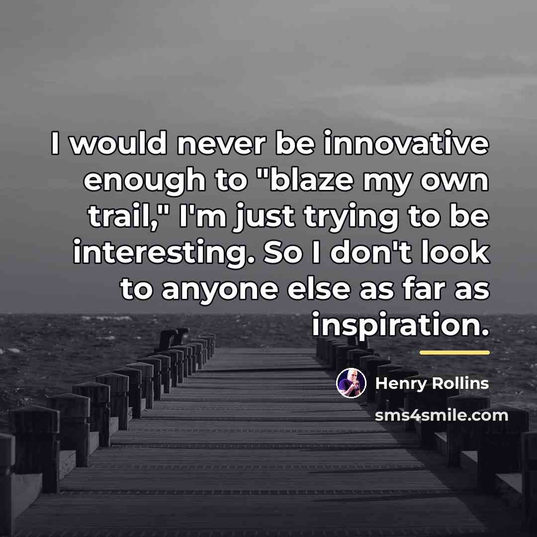 “I would never be innovative enough to "blaze my own…” quote by Henry Rollins
