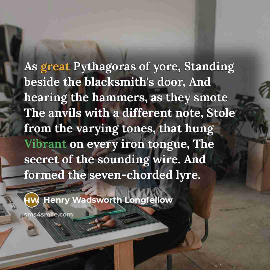 “As great Pythagoras of yore, Standing beside the blacksmith's door,…” quote by Henry Wadsworth Longfellow