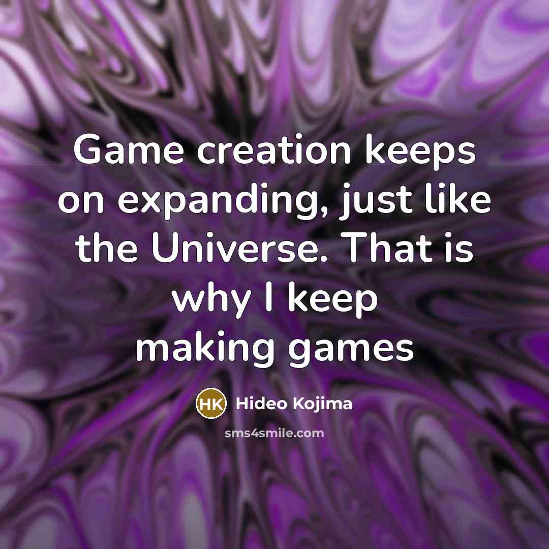 “Game creation keeps on expanding, just like the Universe. That…” quote by Hideo Kojima