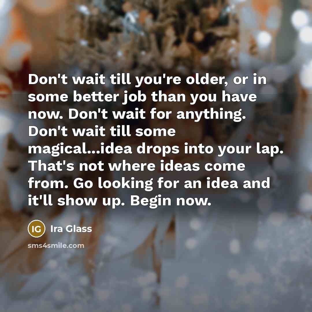 “Don't wait till you're older, or in some better job…” quote by Ira Glass