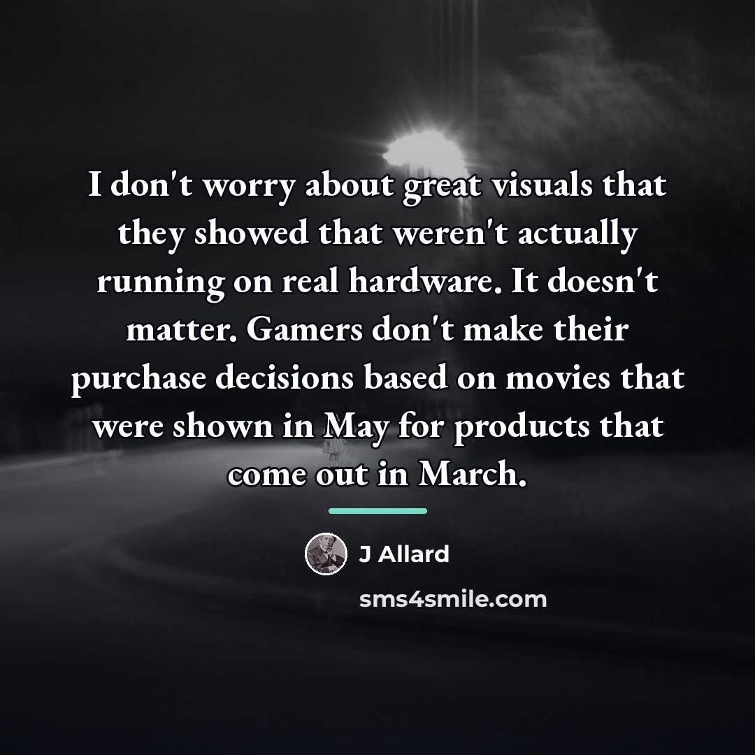 “I don't worry about great visuals that they showed that…” quote by J Allard