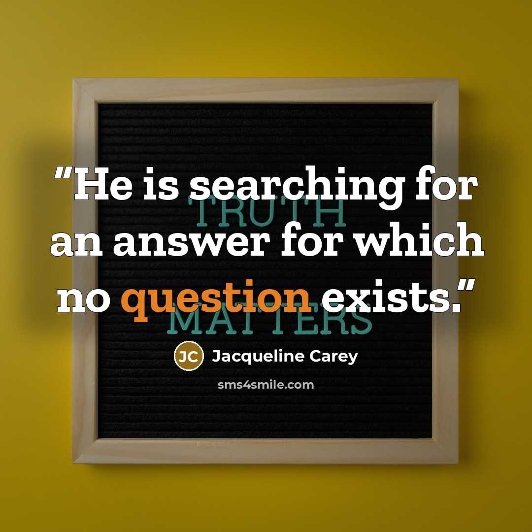 “He is searching for an answer for which no question exists.” quote by Jacqueline Carey