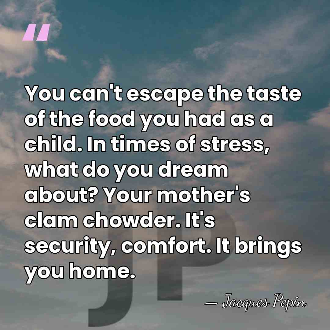 You can't escape the taste of the food you had as a&hellip; - Jacques Pepin