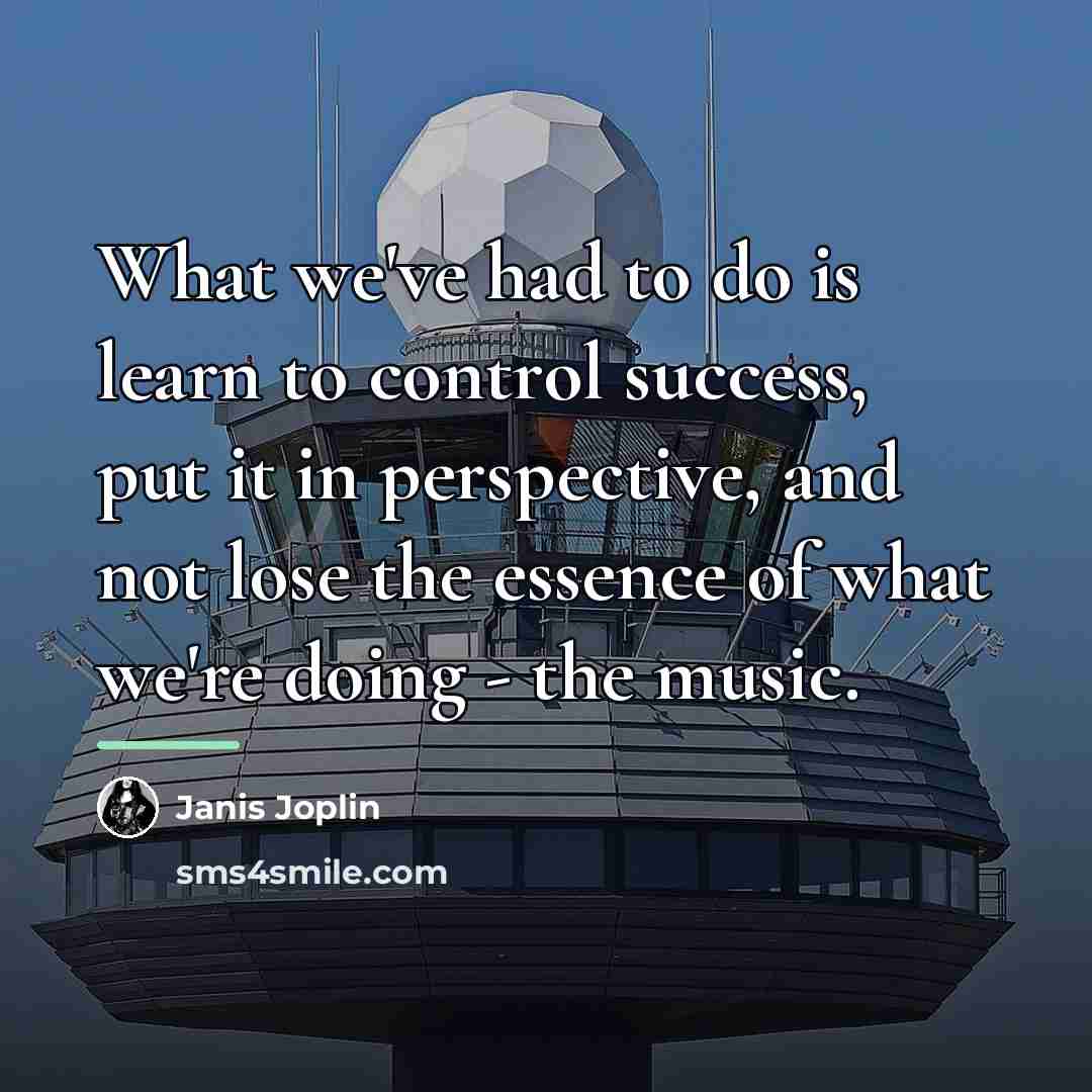 “What we've had to do is learn to control success,…” quote by Janis Joplin