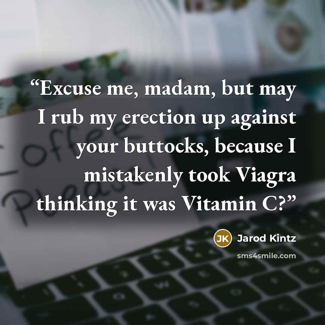 “Excuse me, madam, but may I rub my erection up against your buttocks, because I mistakenly took Viagra thinking it was Vitamin C?” quote by Jarod Kintz