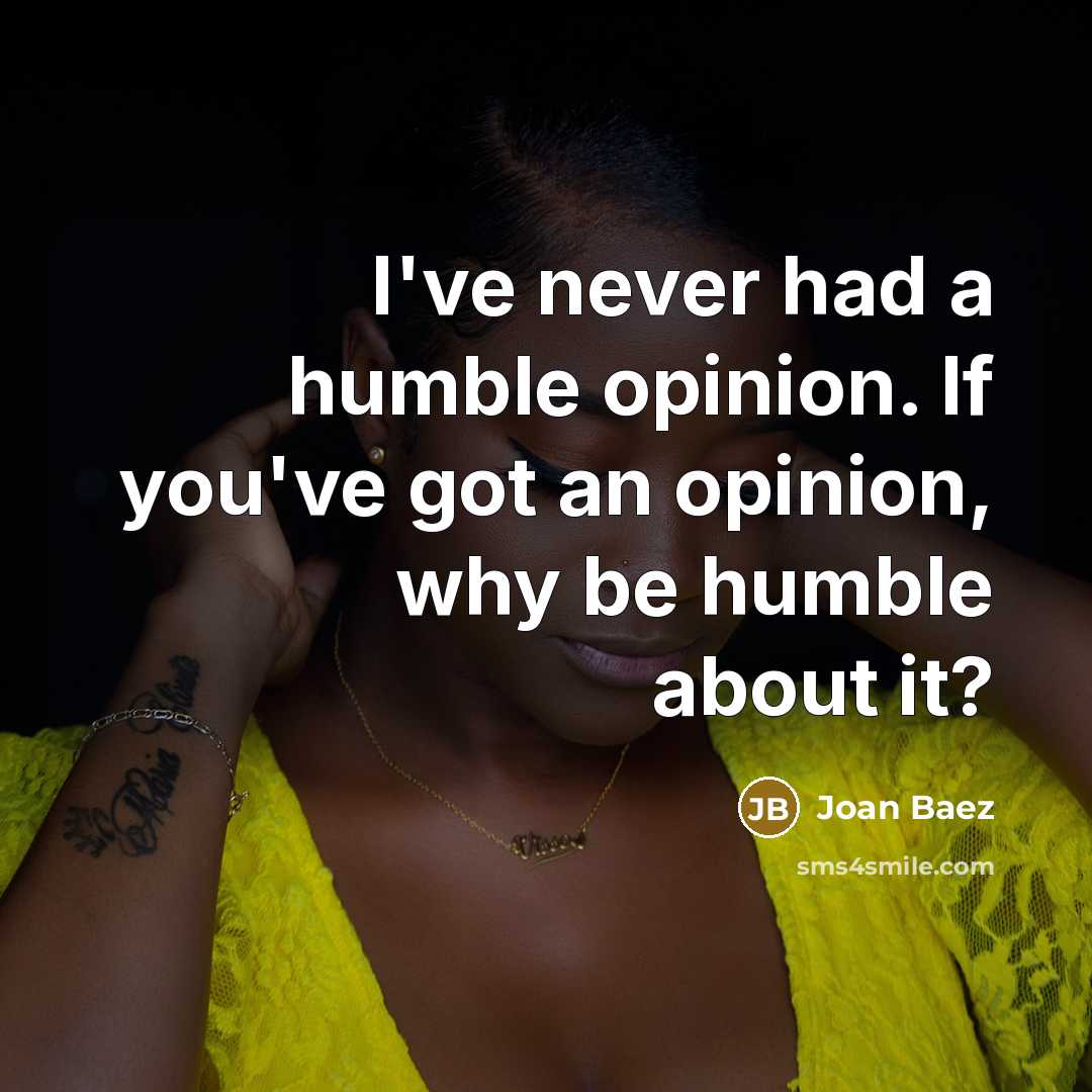 “I've never had a humble opinion. If you've got an opinion, why be humble about it?” quote by Joan Baez