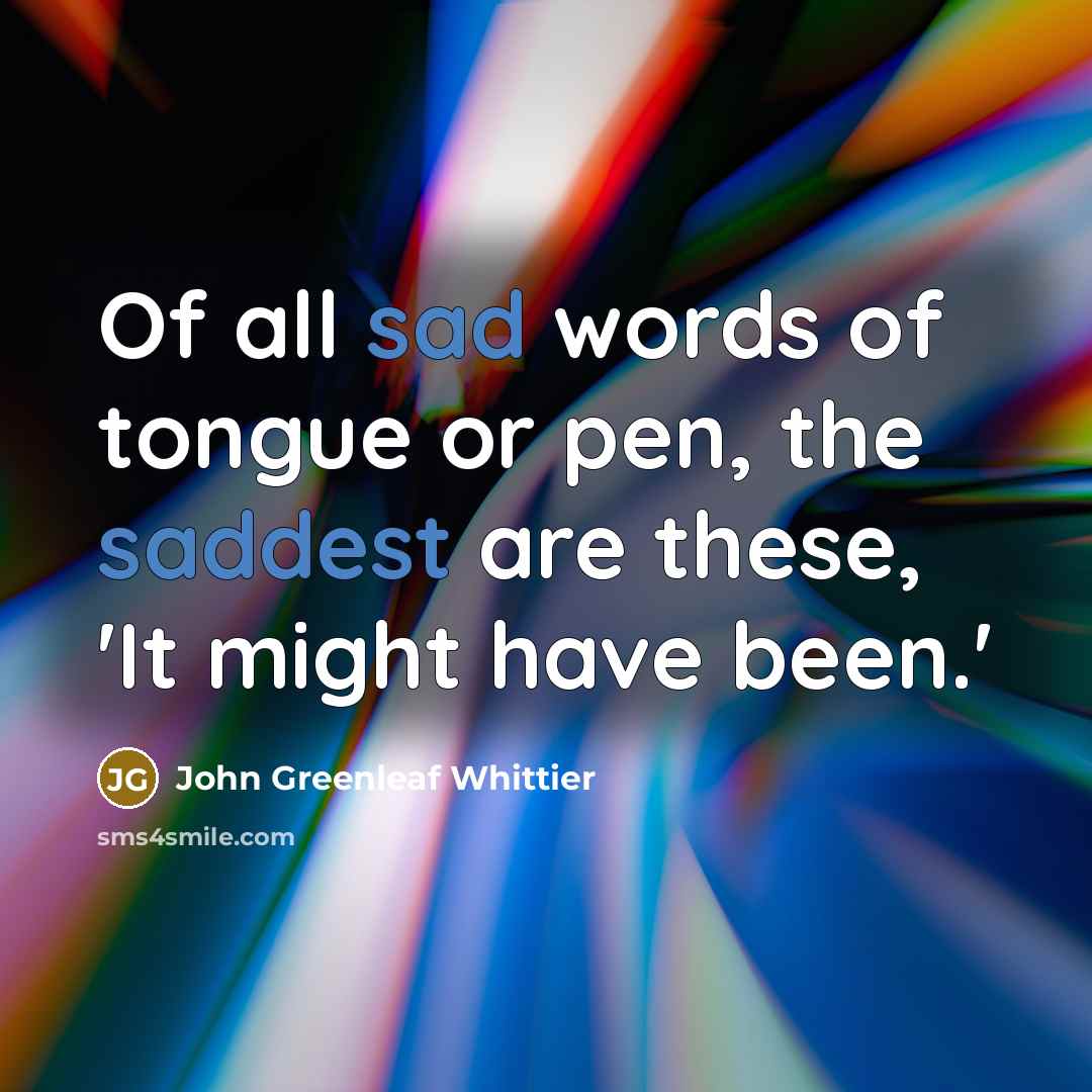 “Of all sad words of tongue or pen, the saddest…” quote by John Greenleaf Whittier