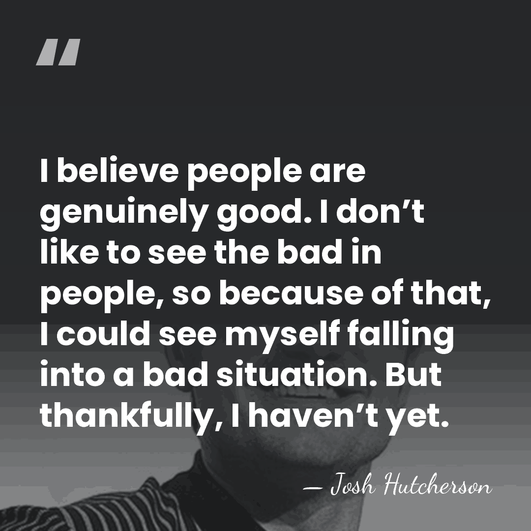 I believe people are genuinely good. I don’t like to see the&hellip; - Josh Hutcherson