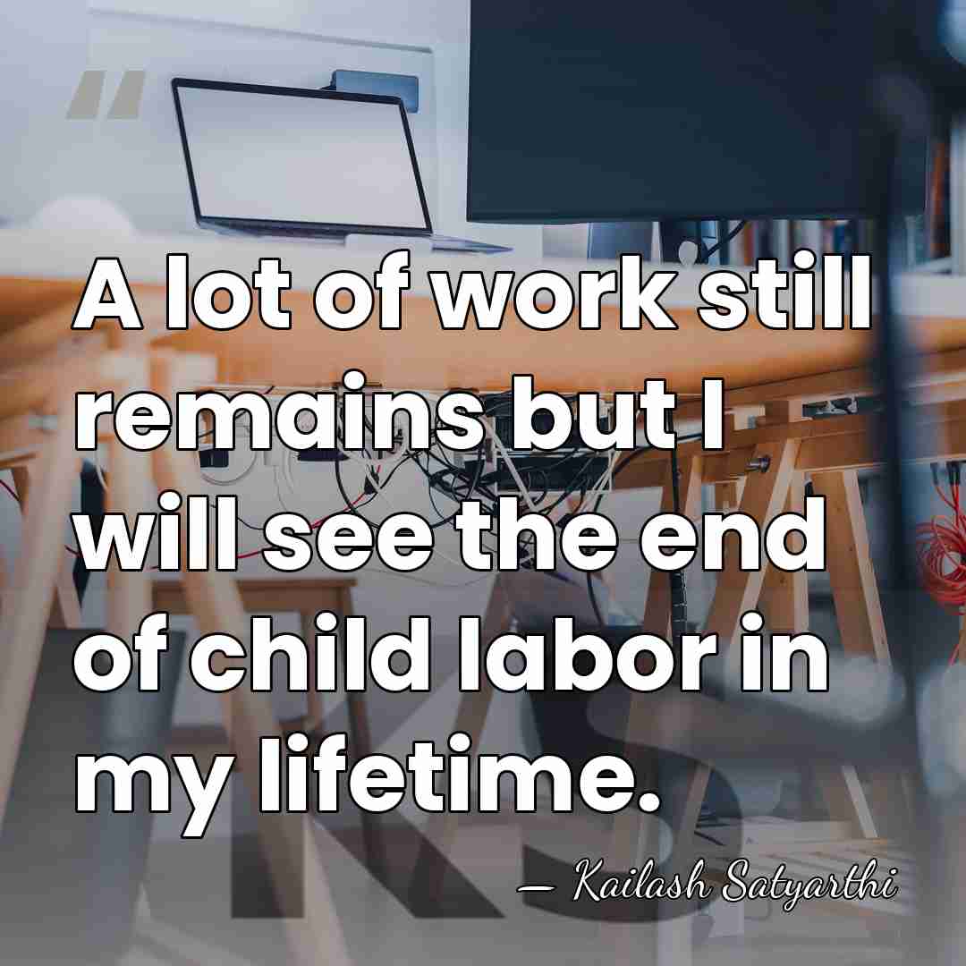 A lot of work still remains but I will see the end&hellip; - Kailash Satyarthi