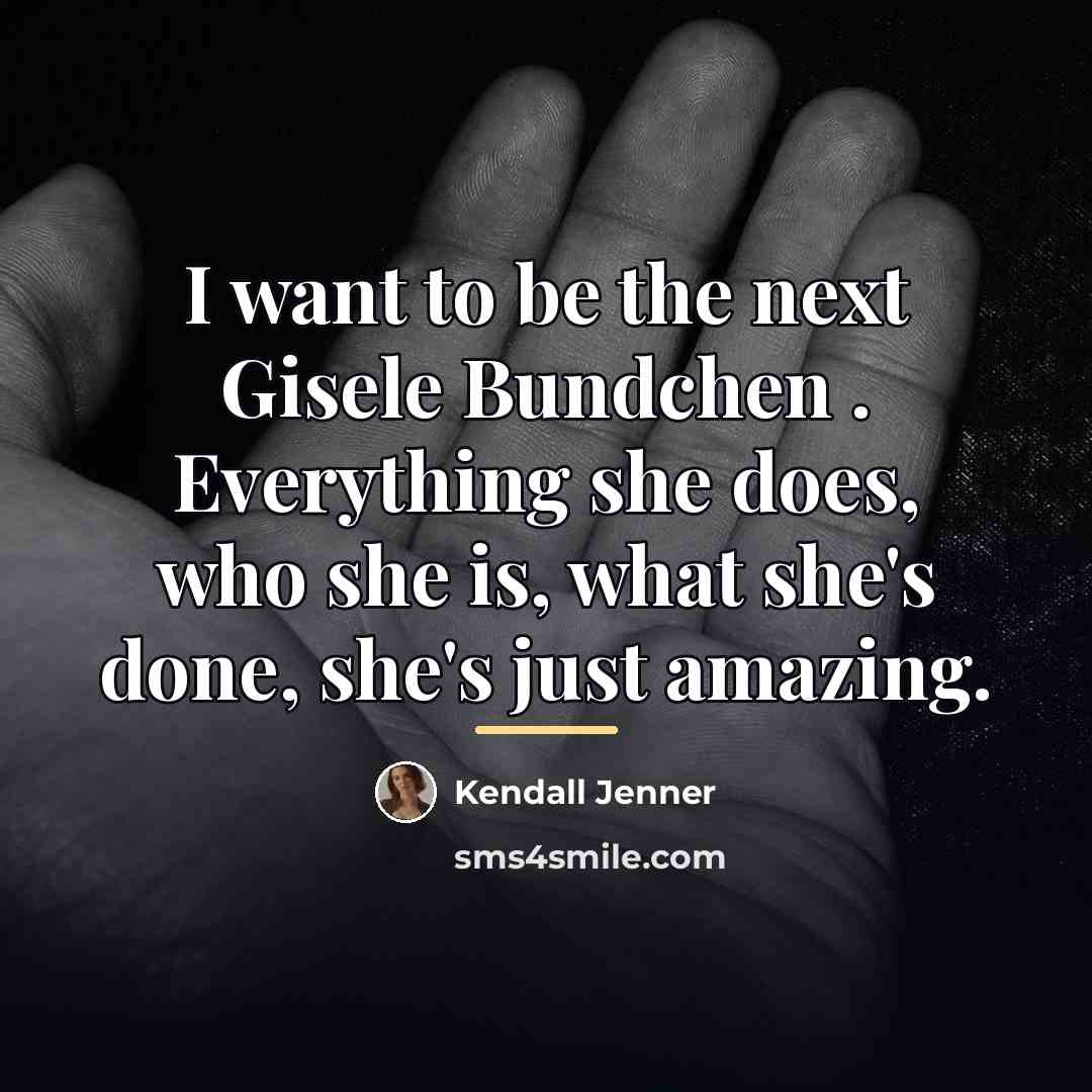 “I want to be the next Gisele Bundchen . Everything…” quote by Kendall Jenner