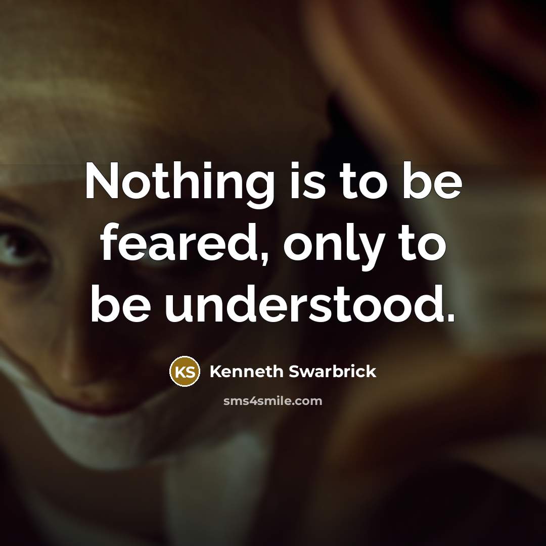 “Nothing is to be feared, only to be understood.…” quote by Kenneth Swarbrick