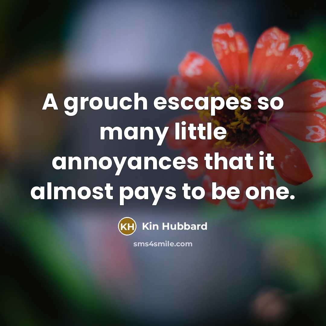 “A grouch escapes so many little annoyances that it almost…” quote by Kin Hubbard