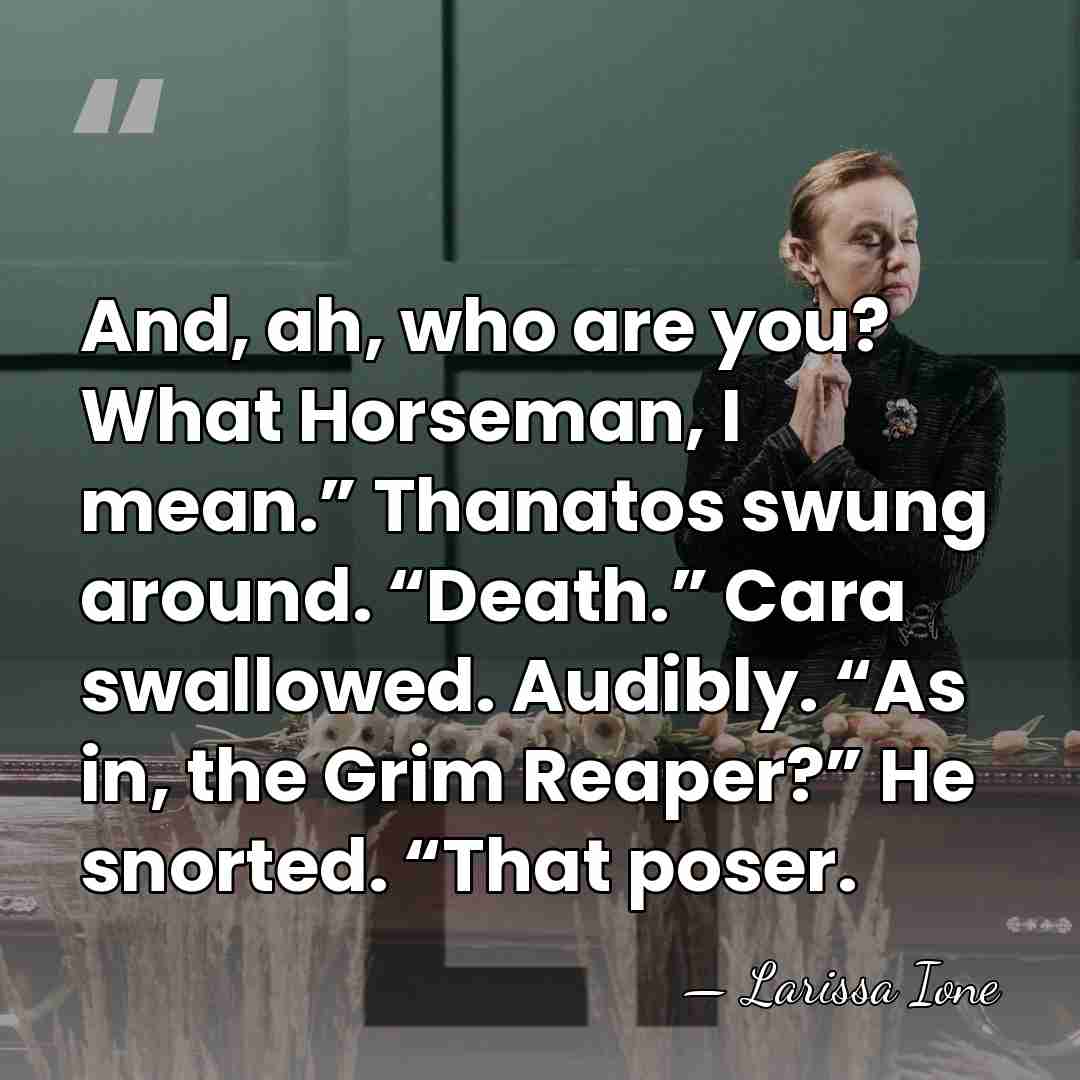 And, ah, who are you? What Horseman, I mean.” Thanatos swung around.&hellip; - Larissa Ione