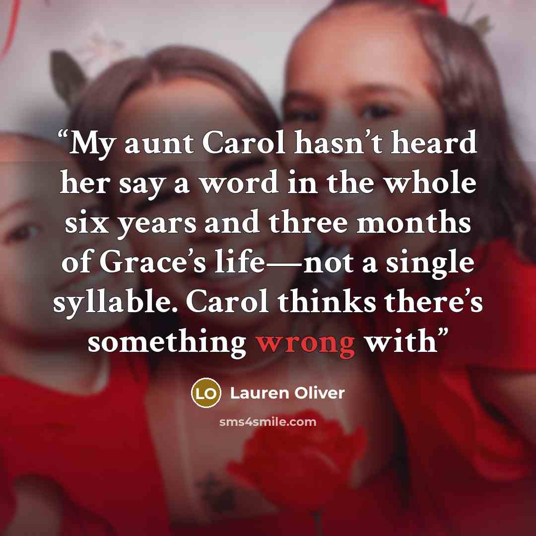 “My aunt Carol hasn’t heard her say a word in the whole six years and three months of Grace’s life—not a single syllable. Carol thinks there’s something wrong with” quote by Lauren Oliver
