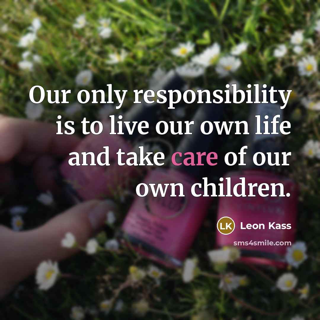 “Our only responsibility is to live our own life and…” quote by Leon Kass