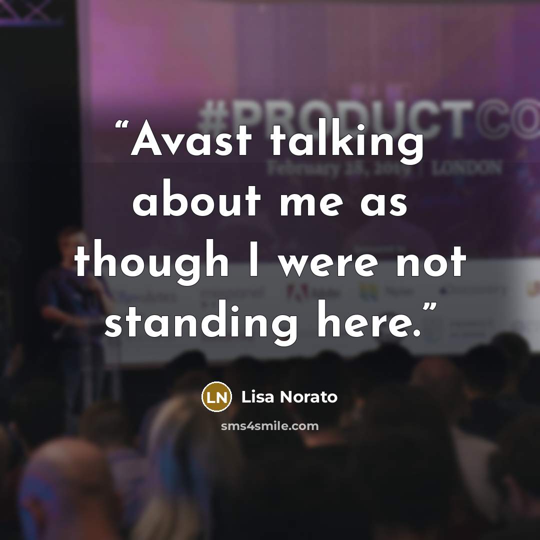 “Avast talking about me as though I were not standing here.” quote by Lisa Norato