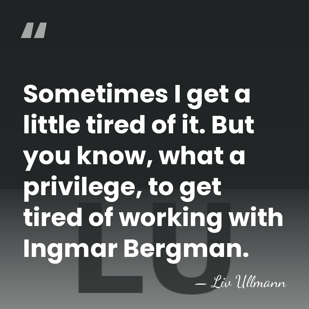 Sometimes I get a little tired of it. But you know, what&hellip; - Liv Ullmann