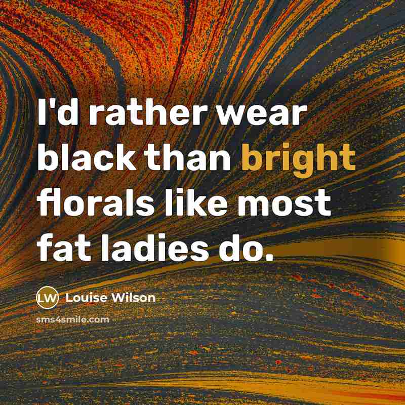 “I'd rather wear black than bright florals like most fat…” quote by Louise Wilson