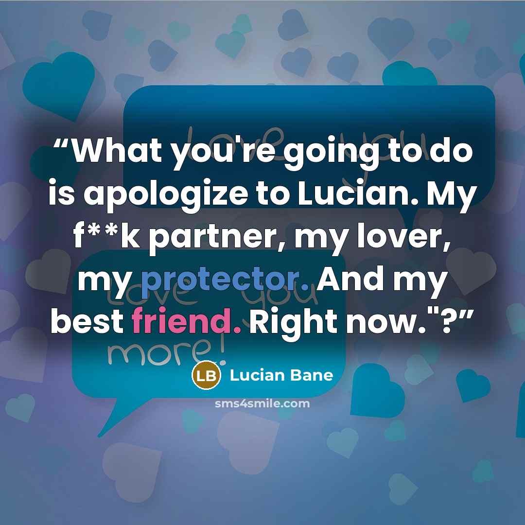 “What you're going to do is apologize to Lucian. My f**k partner, my lover, my protector. And my best friend. Right now."?” quote by Lucian Bane