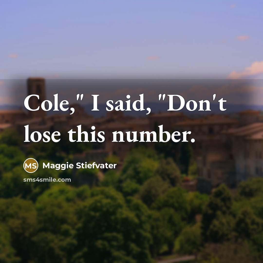 “Cole," I said, "Don't lose this number.…” quote by Maggie Stiefvater