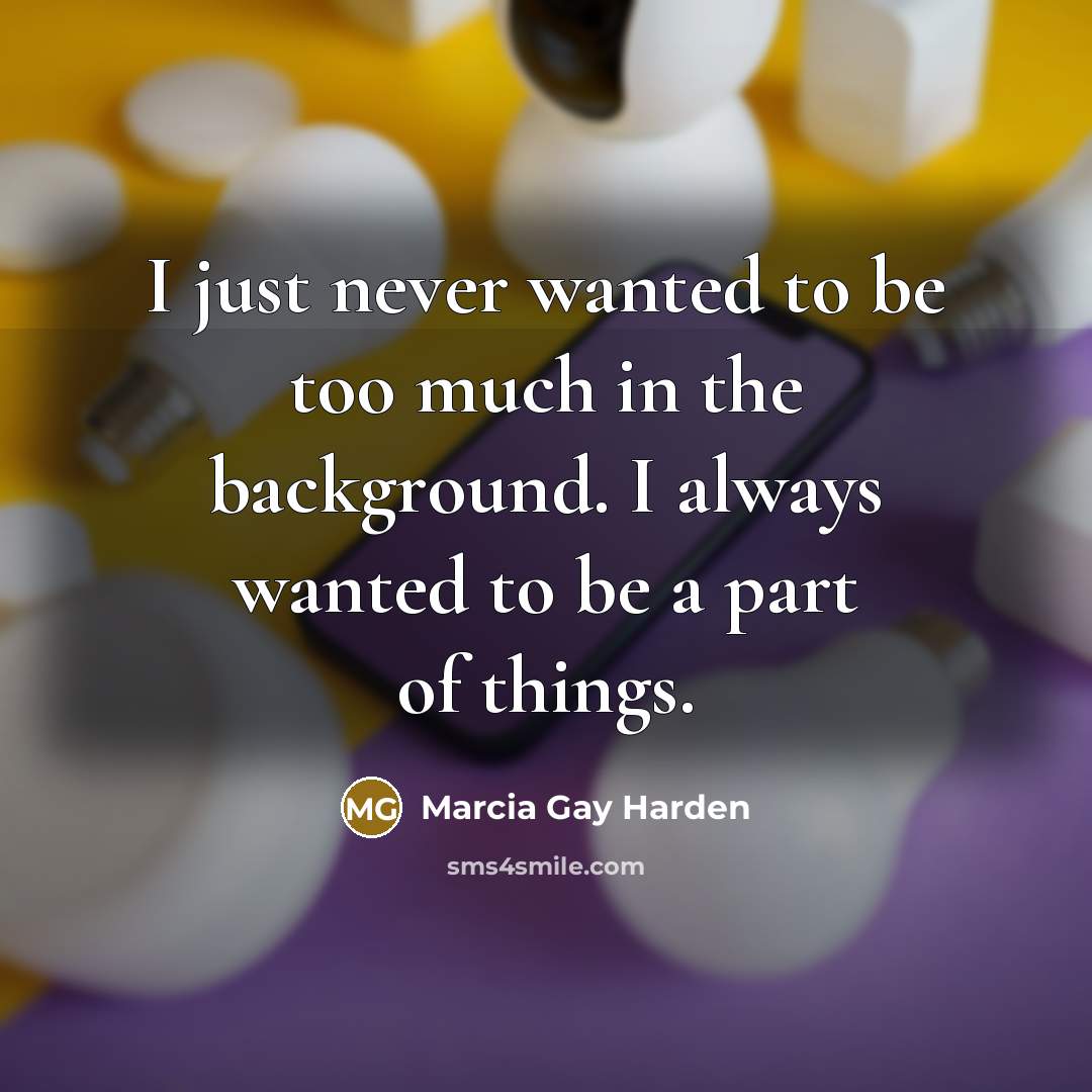 “I just never wanted to be too much in the…” quote by Marcia Gay Harden