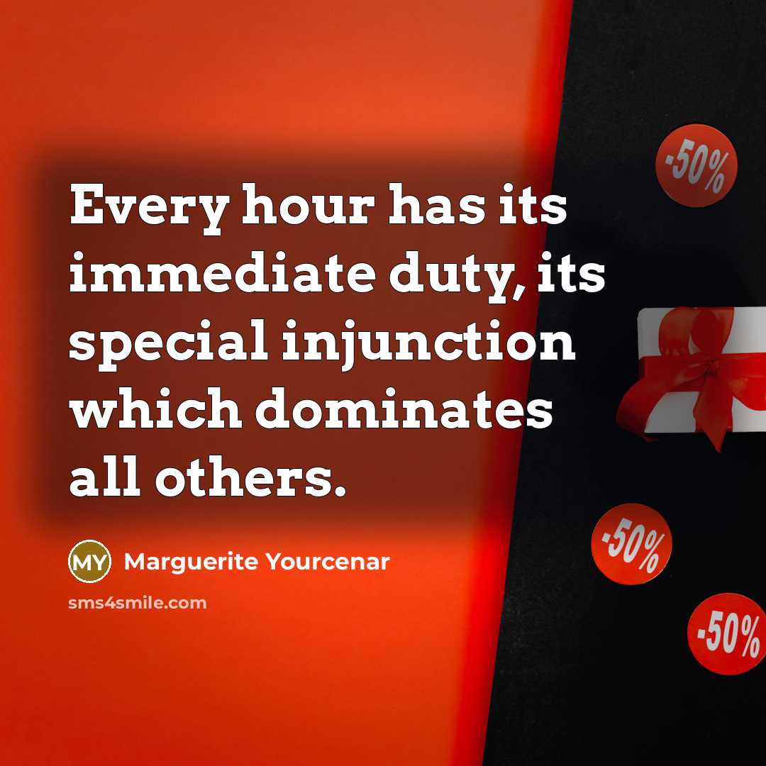 “Every hour has its immediate duty, its special injunction which…” quote by Marguerite Yourcenar