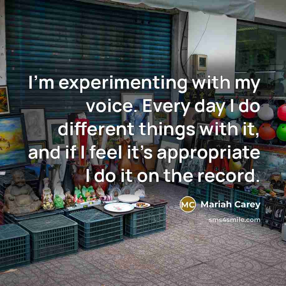 “I'm experimenting with my voice. Every day I do different…” quote by Mariah Carey