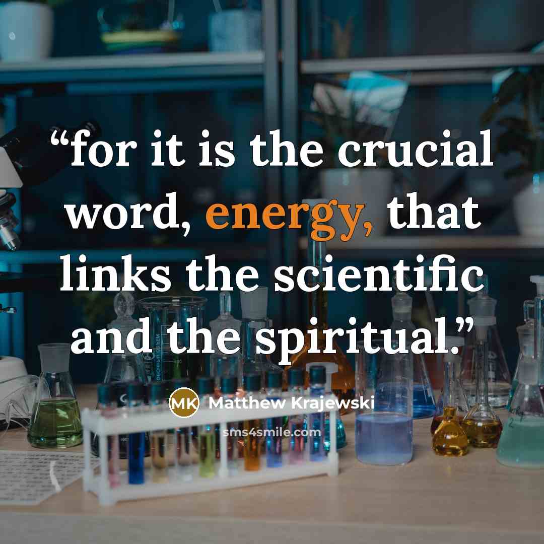 “for it is the crucial word, energy, that links the scientific and the spiritual.” quote by Matthew Krajewski