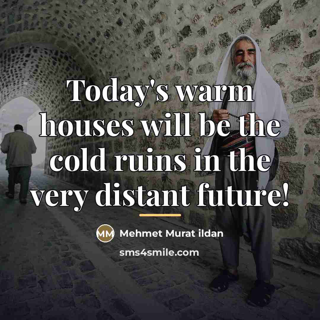 “Today's warm houses will be the cold ruins in the…” quote by Mehmet Murat Ildan