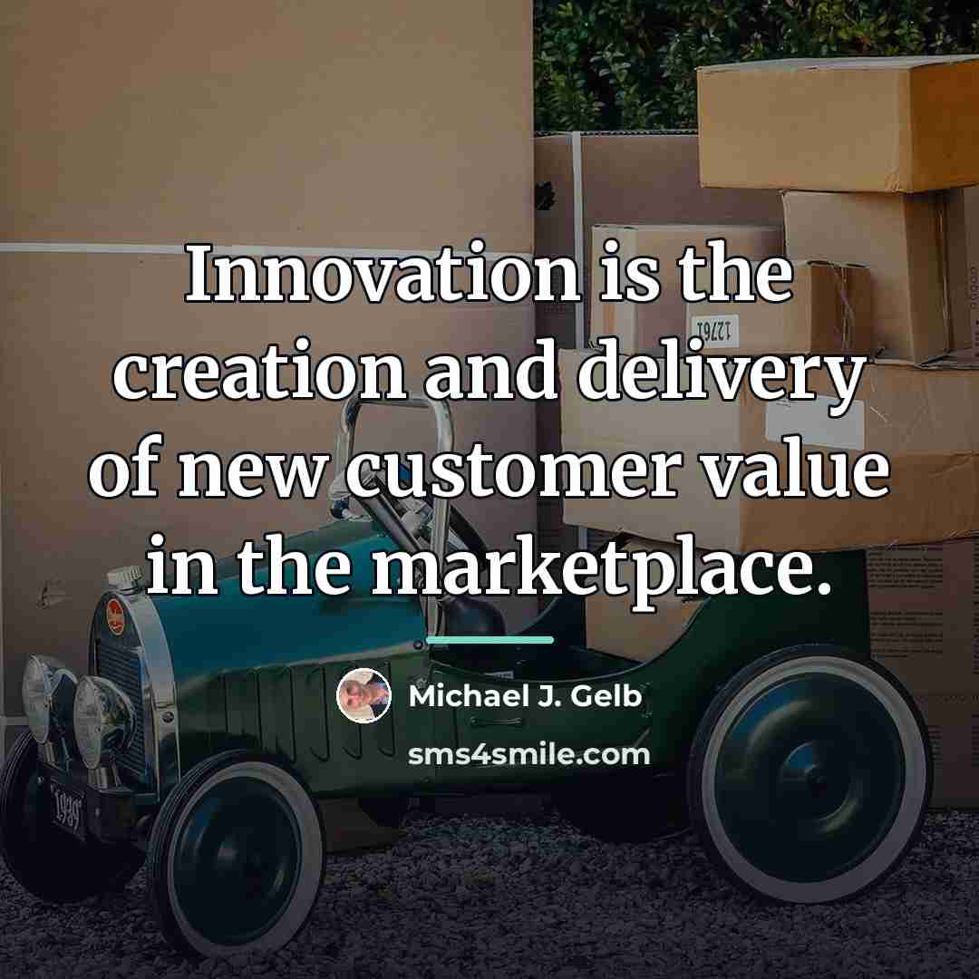 “Innovation is the creation and delivery of new customer value…” quote by Michael J. Gelb