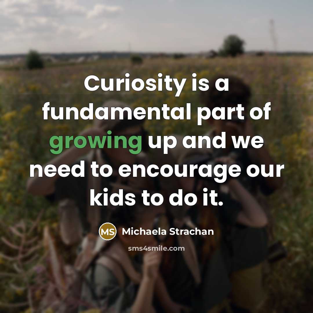 “Curiosity is a fundamental part of growing up and we…” quote by Michaela Strachan