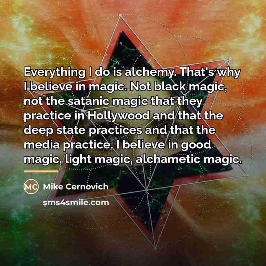 “Everything I do is alchemy. That's why I believe in…” quote by Mike Cernovich