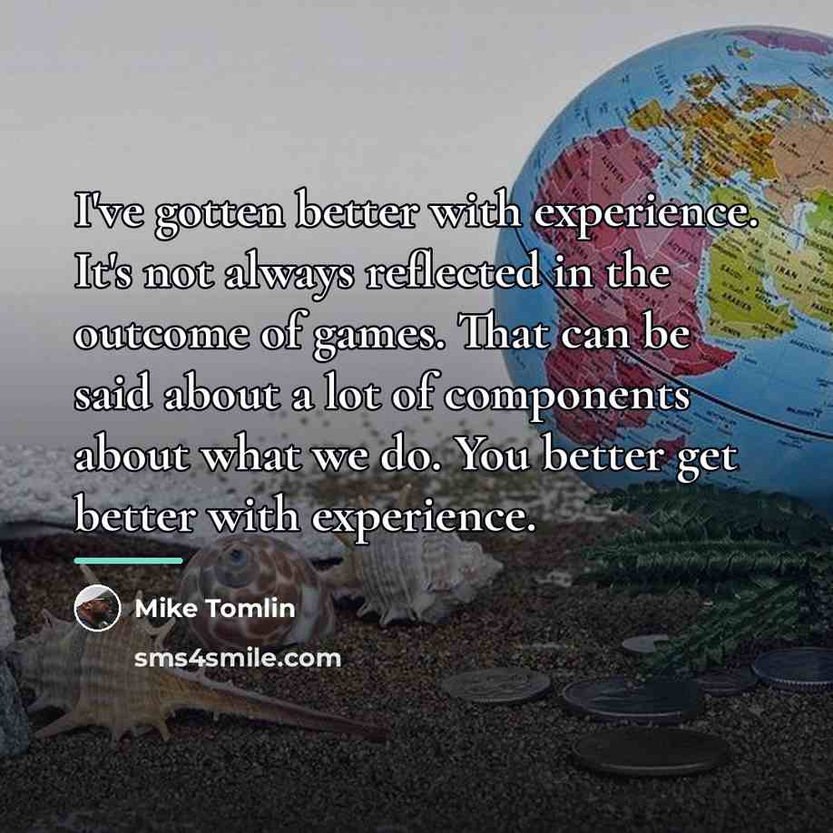 “I've gotten better with experience. It's not always reflected in…” quote by Mike Tomlin