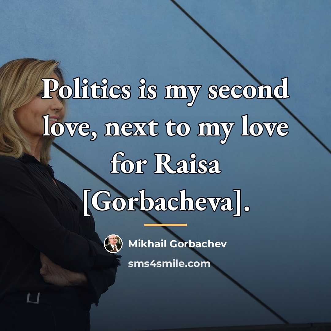 “Politics is my second love, next to my love for…” quote by Mikhail Gorbachev