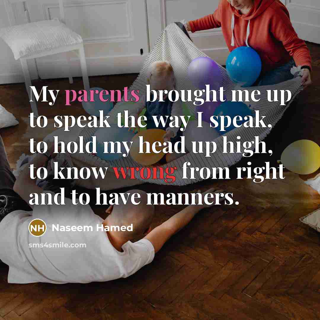 “My parents brought me up to speak the way I speak, to hold my head up high, to know wrong from right and to have manners.” quote by Naseem Hamed