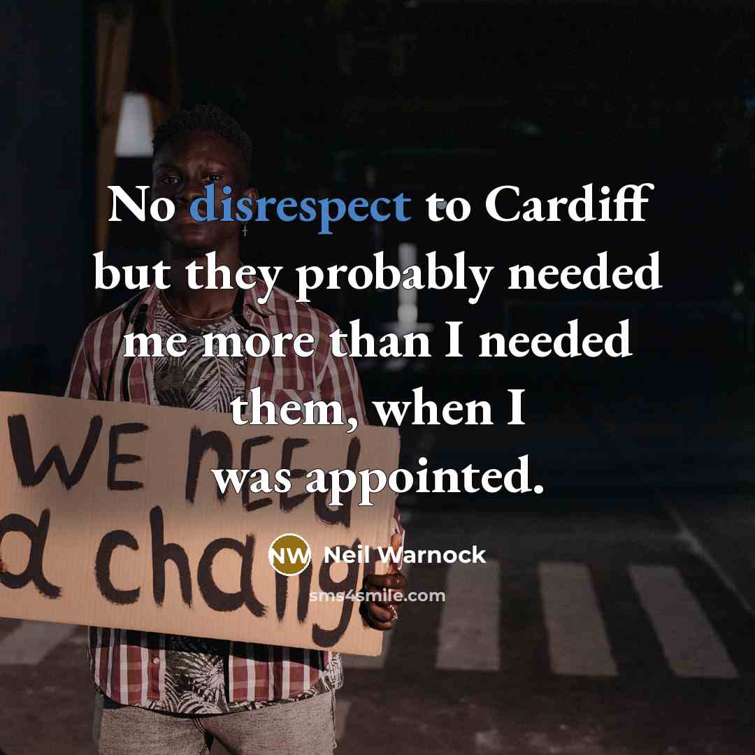 “No disrespect to Cardiff but they probably needed me more than I needed them, when I was appointed.” quote by Neil Warnock