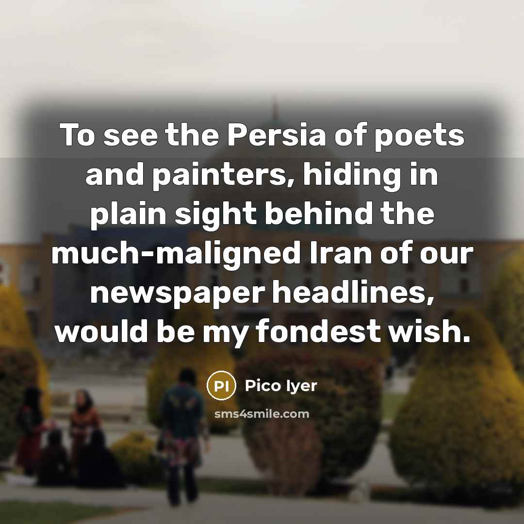 “To see the Persia of poets and painters, hiding in…” quote by Pico Iyer