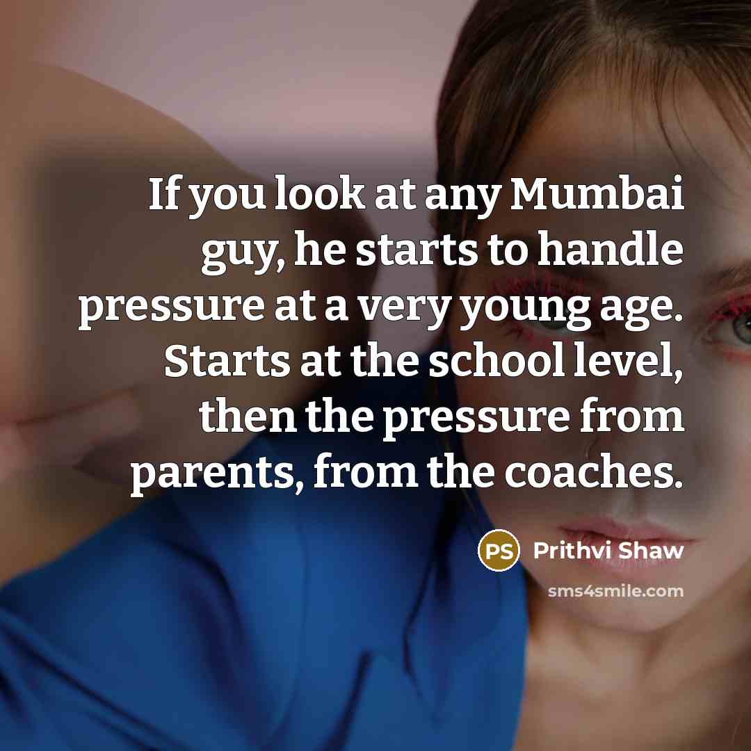 “If you look at any Mumbai guy, he starts to…” quote by Prithvi Shaw