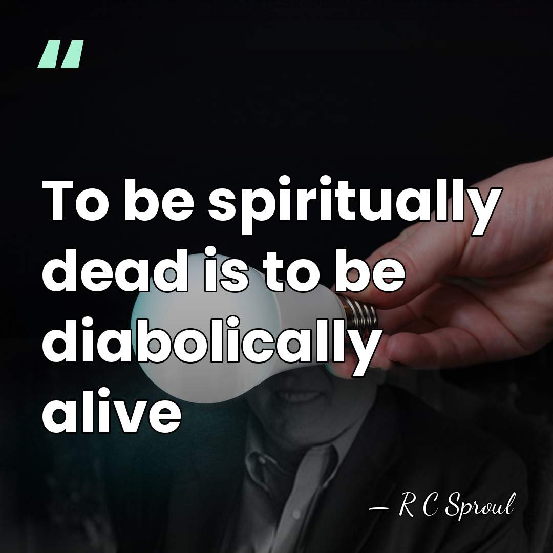 To be spiritually dead is to be diabolically alive - R C Sproul