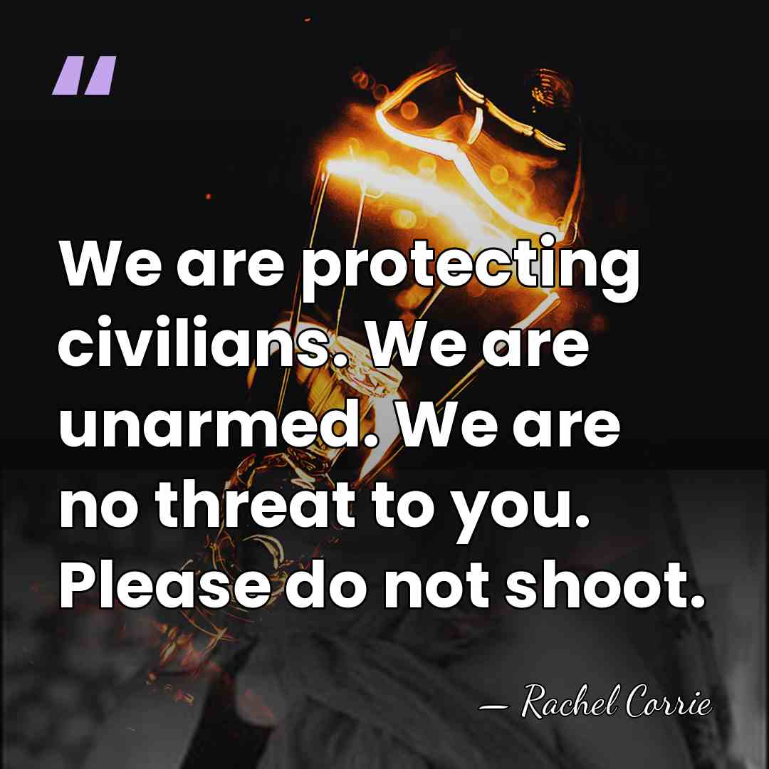 We are protecting civilians. We are unarmed. We are no threat to&hellip; - Rachel Corrie