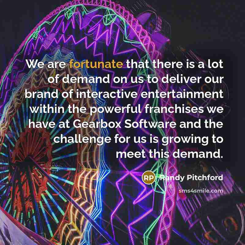 “We are fortunate that there is a lot of demand…” quote by Randy Pitchford