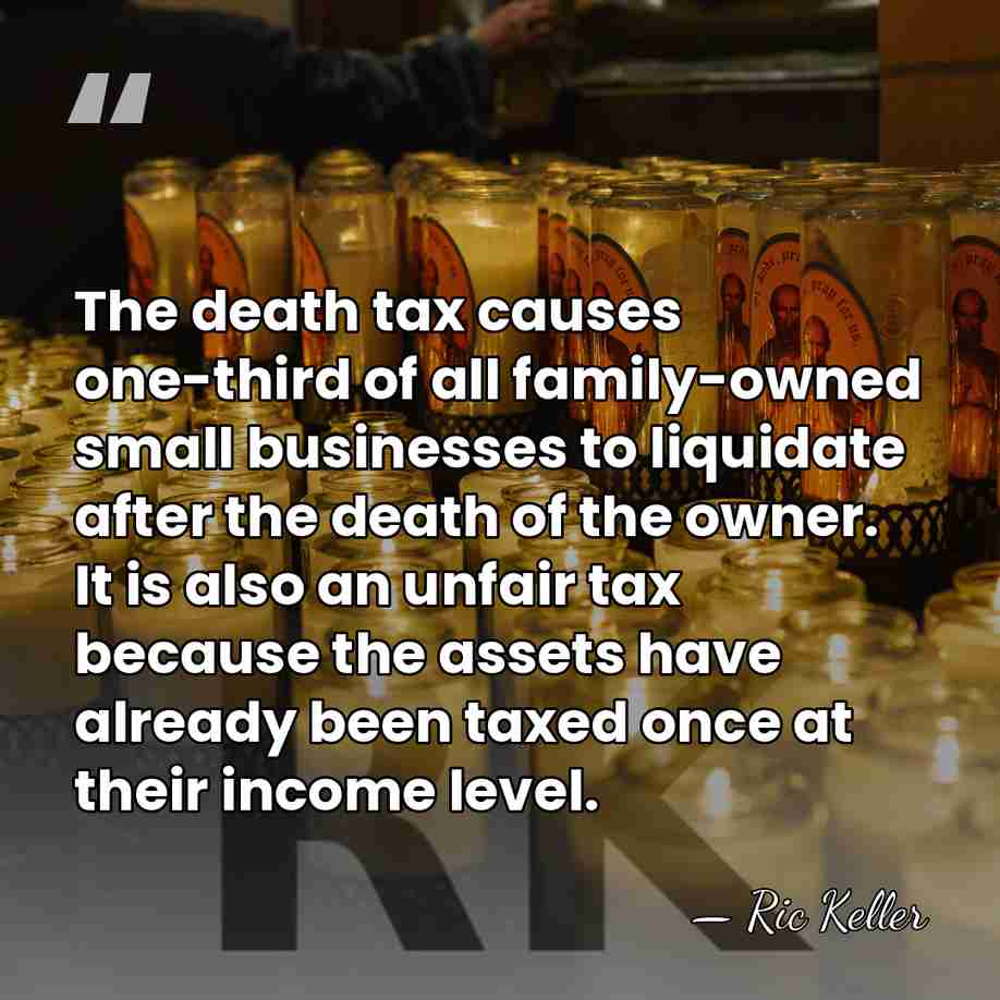 The death tax causes one-third of all family-owned small businesses to liquidate&hellip; - Ric Keller