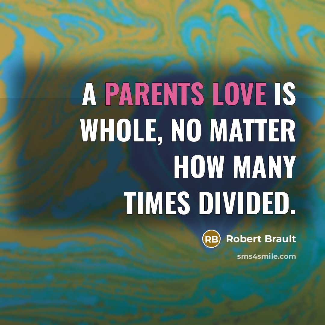 “A parents love is whole, no matter how many times divided.” quote by Robert Brault