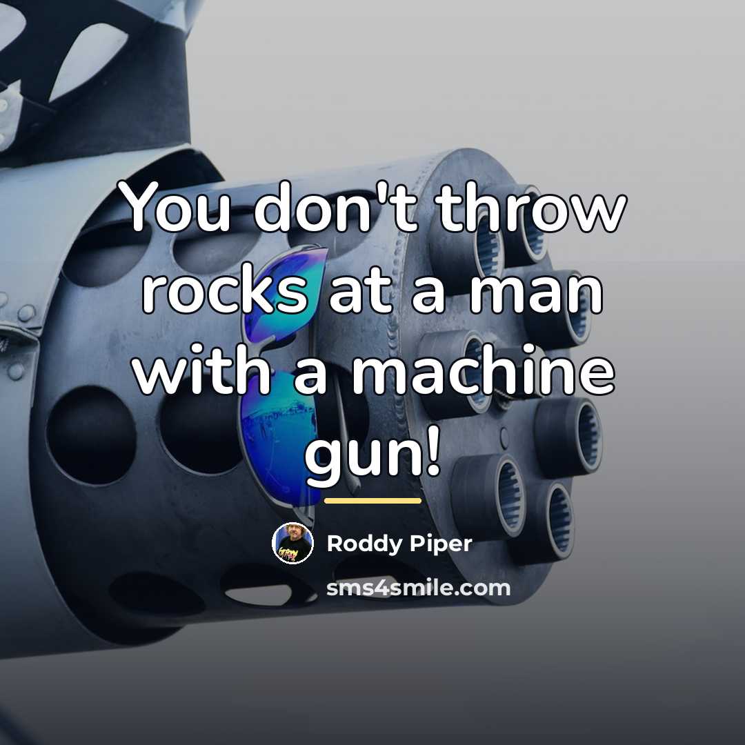 “You don't throw rocks at a man with a machine…” quote by Roddy Piper