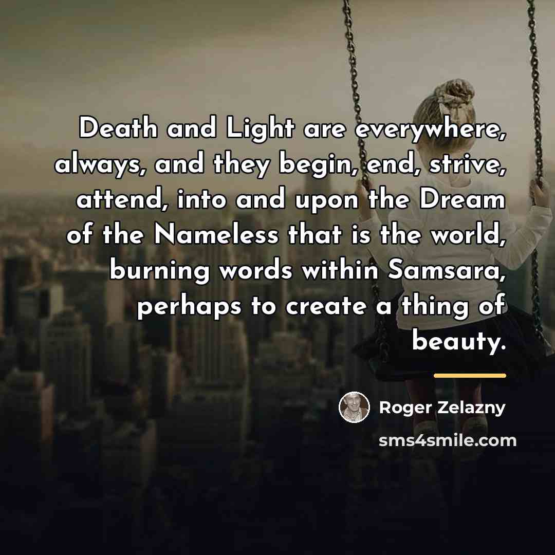 “Death and Light are everywhere, always, and they begin, end,…” quote by Roger Zelazny