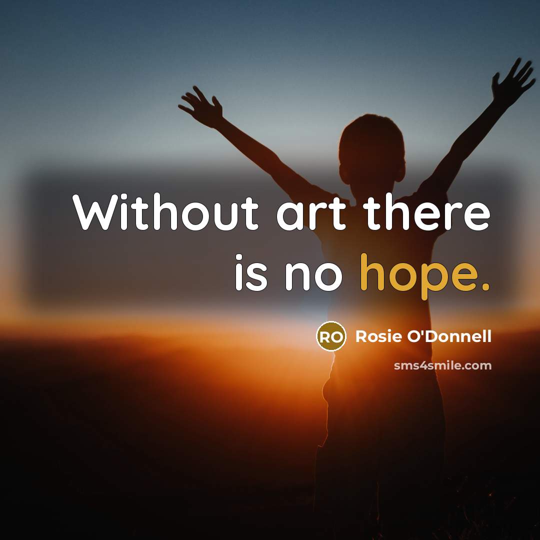 “Without art there is no hope.…” quote by Rosie O'Donnell