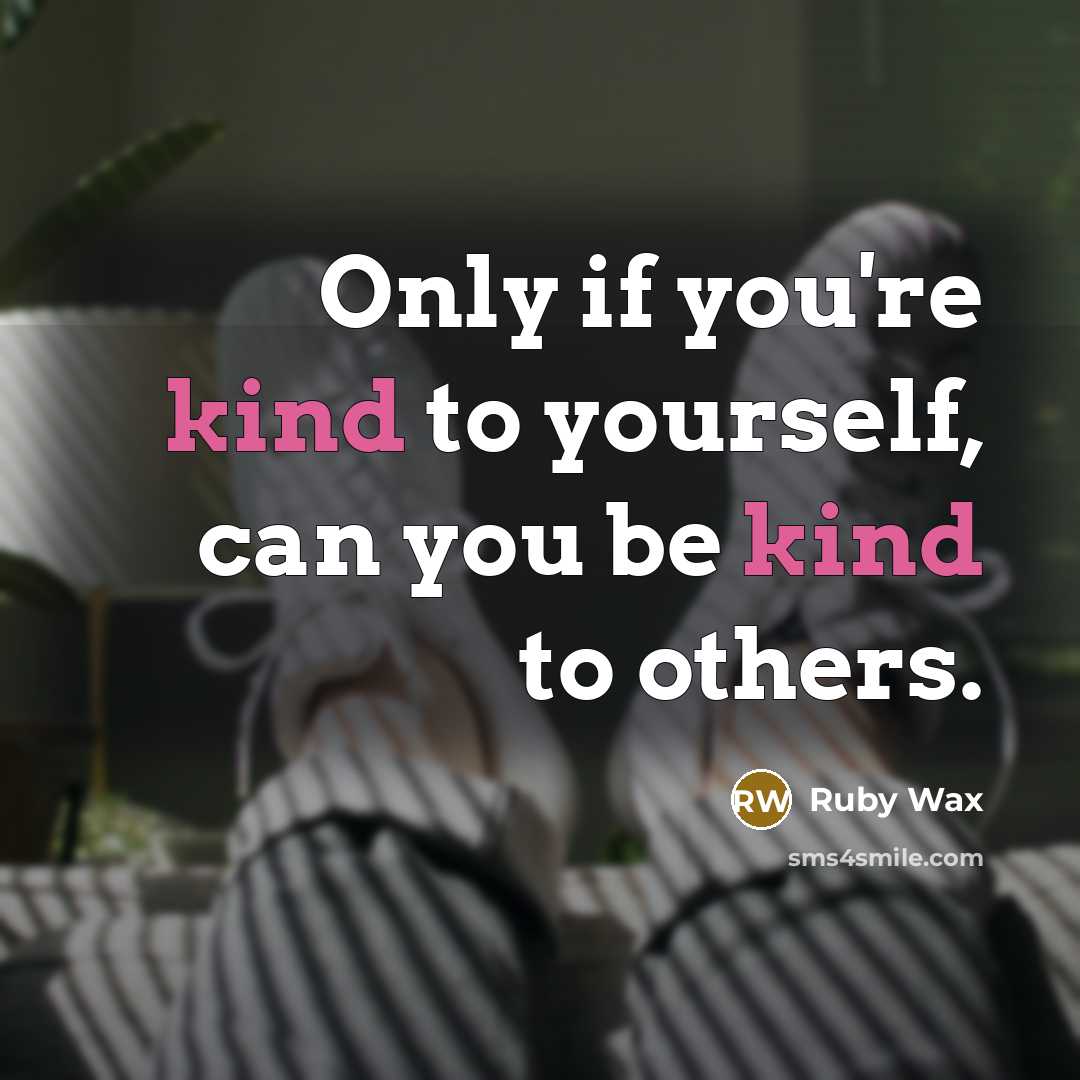 “Only if you're kind to yourself, can you be kind…” quote by Ruby Wax